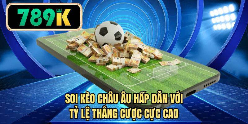 Soi kèo châu Âu hấp dẫn với tỷ lệ thắng cược cực cao